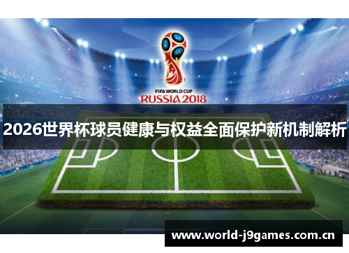 2026世界杯球员健康与权益全面保护新机制解析