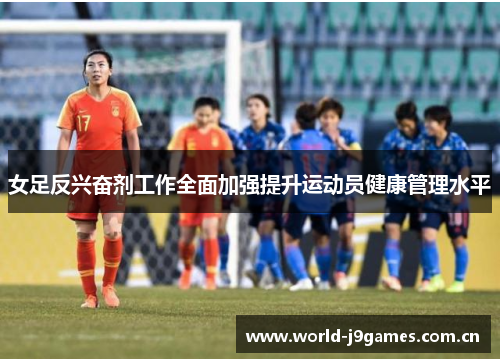 女足反兴奋剂工作全面加强提升运动员健康管理水平