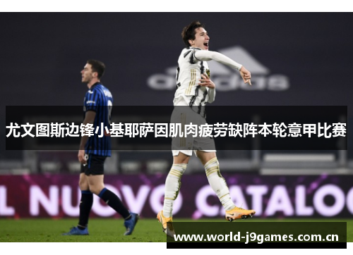 尤文图斯边锋小基耶萨因肌肉疲劳缺阵本轮意甲比赛