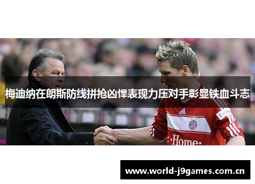 梅迪纳在朗斯防线拼抢凶悍表现力压对手彰显铁血斗志