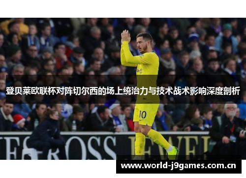 登贝莱欧联杯对阵切尔西的场上统治力与技术战术影响深度剖析